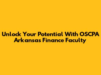 Unlock Your Potential With OSCPA Arkansas Finance Faculty
