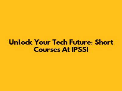 Unlock Your Tech Future: Short Courses At IPSSI