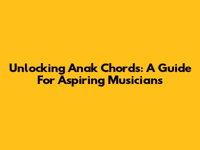 Unlocking 'Anak' Chords: A Guide For Aspiring Musicians
