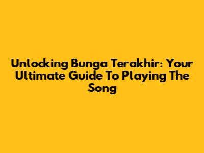 Unlocking 'Bunga Terakhir': Your Ultimate Guide To Playing The Song