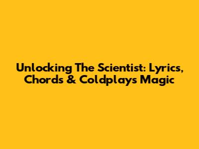 Unlocking 'The Scientist': Lyrics, Chords & Coldplay's Magic