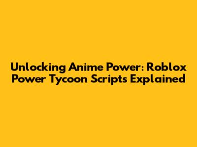 Unlocking Anime Power: Roblox Power Tycoon Scripts Explained
