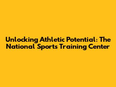 Unlocking Athletic Potential: The National Sports Training Center