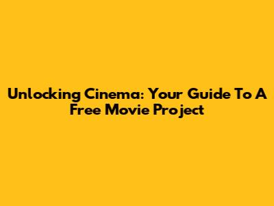 Unlocking Cinema: Your Guide To A Free Movie Project
