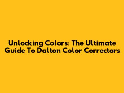Unlocking Colors: The Ultimate Guide To Dalton Color Correctors