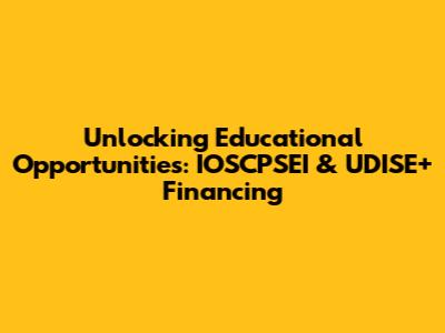 Unlocking Educational Opportunities: IOSCPSEI & UDISE+ Financing