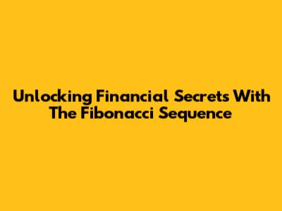 Unlocking Financial Secrets With The Fibonacci Sequence