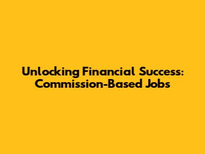Unlocking Financial Success: Commission-Based Jobs