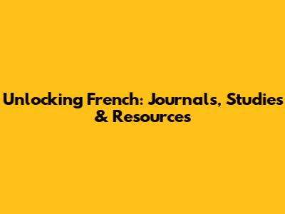 Unlocking French: Journals, Studies & Resources
