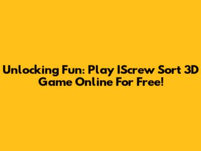 Unlocking Fun: Play IScrew Sort 3D Game Online For Free!