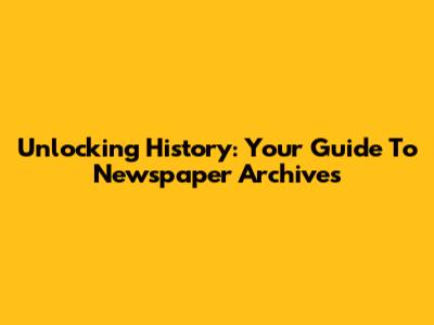Unlocking History: Your Guide To Newspaper Archives