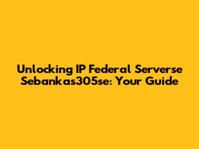 Unlocking IP Federal Serverse Sebankas305se: Your Guide