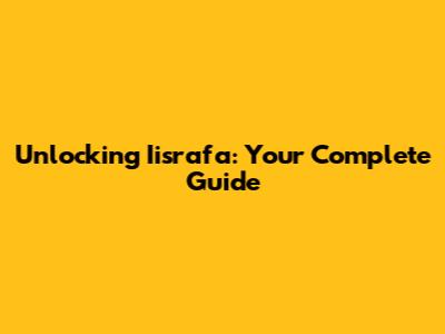 Unlocking Iisrafa: Your Complete Guide