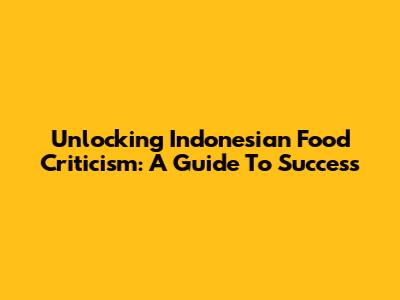 Unlocking Indonesian Food Criticism: A Guide To Success