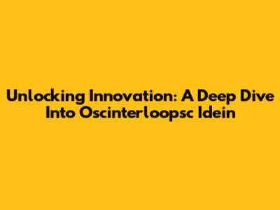Unlocking Innovation: A Deep Dive Into Oscinterloopsc Idein