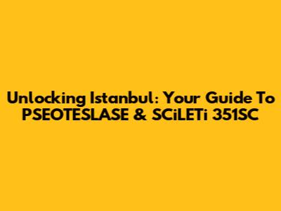 Unlocking Istanbul: Your Guide To PSEOTESLASE & SCiLETi 351SC