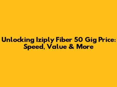 Unlocking Iziply Fiber 50 Gig Price: Speed, Value & More