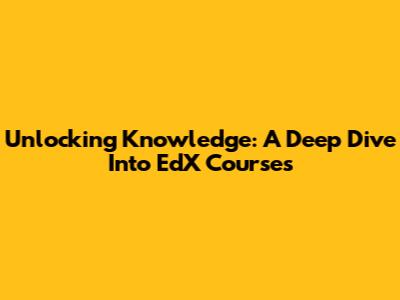 Unlocking Knowledge: A Deep Dive Into EdX Courses