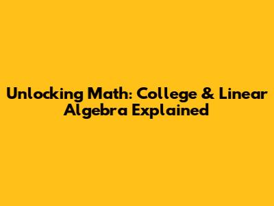 Unlocking Math: College & Linear Algebra Explained