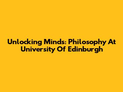 Unlocking Minds: Philosophy At University Of Edinburgh