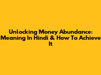 Unlocking Money Abundance: Meaning In Hindi & How To Achieve It