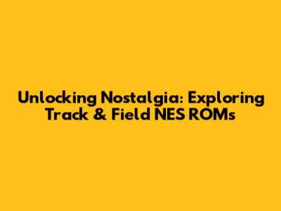 Unlocking Nostalgia: Exploring Track & Field NES ROMs