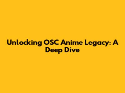 Unlocking OSC Anime Legacy: A Deep Dive