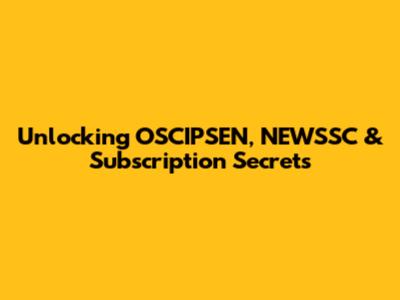 Unlocking OSCIPSEN, NEWSSC & Subscription Secrets