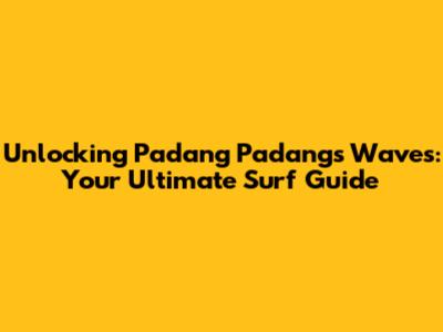 Unlocking Padang Padang's Waves: Your Ultimate Surf Guide