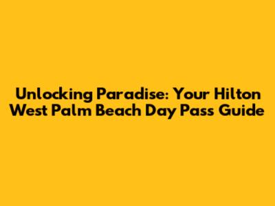 Unlocking Paradise: Your Hilton West Palm Beach Day Pass Guide