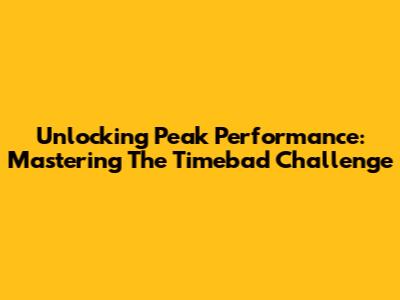 Unlocking Peak Performance: Mastering The Timebad Challenge
