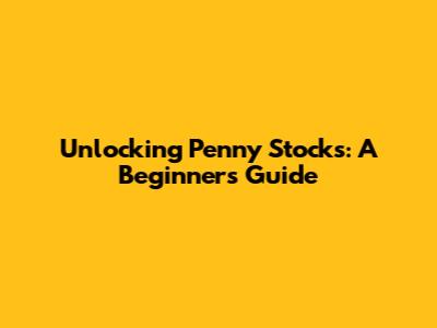 Unlocking Penny Stocks: A Beginner's Guide