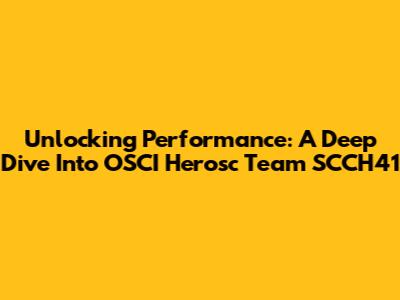Unlocking Performance: A Deep Dive Into OSCI Herosc Team SCCH41
