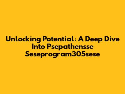 Unlocking Potential: A Deep Dive Into Psepathensse Seseprogram305sese