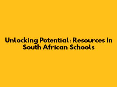 Unlocking Potential: Resources In South African Schools