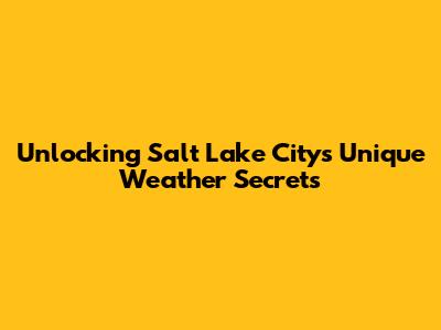 Unlocking Salt Lake City's Unique Weather Secrets