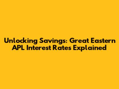 Unlocking Savings: Great Eastern APL Interest Rates Explained