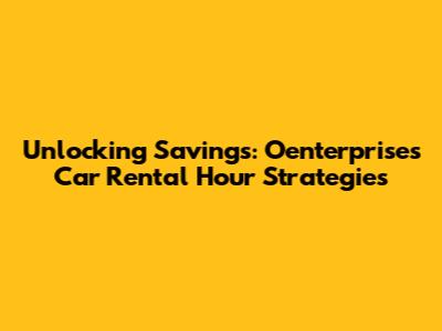 Unlocking Savings: Oenterprise's Car Rental Hour Strategies