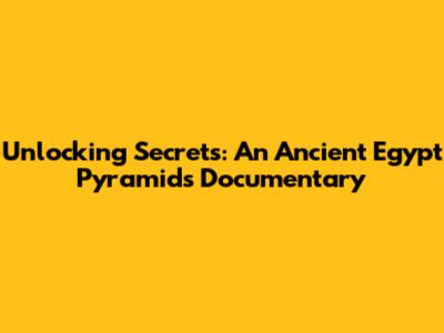 Unlocking Secrets: An Ancient Egypt Pyramids Documentary
