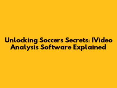 Unlocking Soccer's Secrets: IVideo Analysis Software Explained