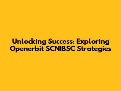 Unlocking Success: Exploring Openerbit SCNIBSC Strategies
