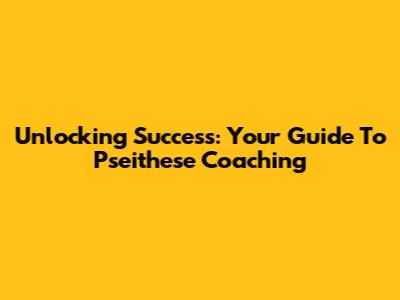 Unlocking Success: Your Guide To Pseithese Coaching
