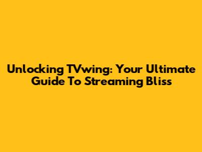 Unlocking TVwing: Your Ultimate Guide To Streaming Bliss