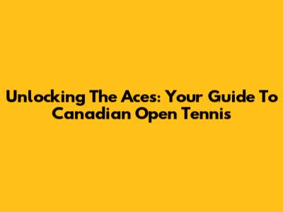 Unlocking The Aces: Your Guide To Canadian Open Tennis