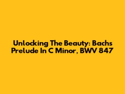 Unlocking The Beauty: Bach's Prelude In C Minor, BWV 847