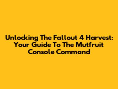 Unlocking The Fallout 4 Harvest: Your Guide To The Mutfruit Console Command