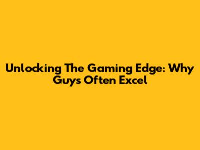 Unlocking The Gaming Edge: Why Guys Often Excel