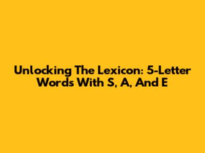 Unlocking The Lexicon: 5-Letter Words With 'S,' 'A,' And 'E'