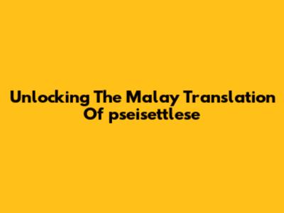 Unlocking The Malay Translation Of 'pseisettlese'