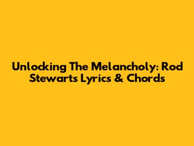 Unlocking The Melancholy: Rod Stewart's Lyrics & Chords
